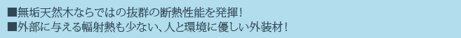 ■無垢天然木ならではの抜群の断熱性能を発揮！■外部に与える幅射熱も少ない、人と環境に優しい外装材！